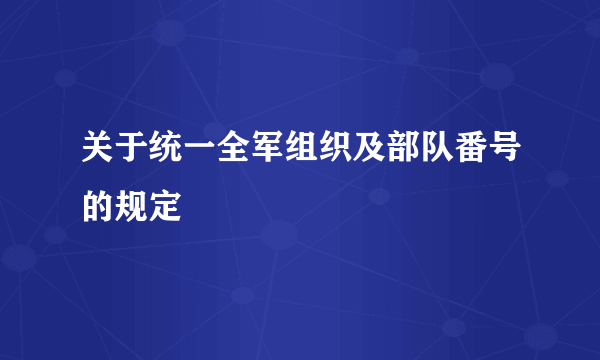 关于统一全军组织及部队番号的规定