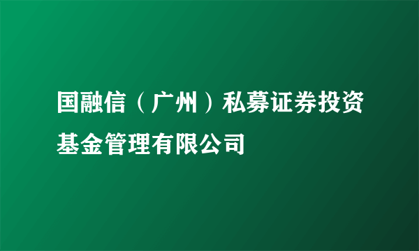 国融信（广州）私募证券投资基金管理有限公司