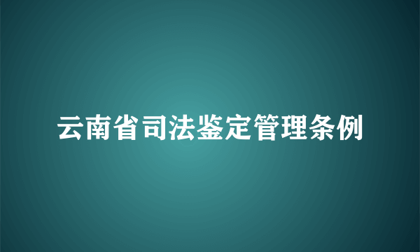 云南省司法鉴定管理条例