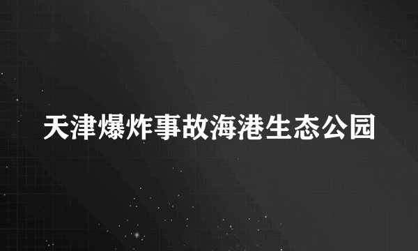 天津爆炸事故海港生态公园