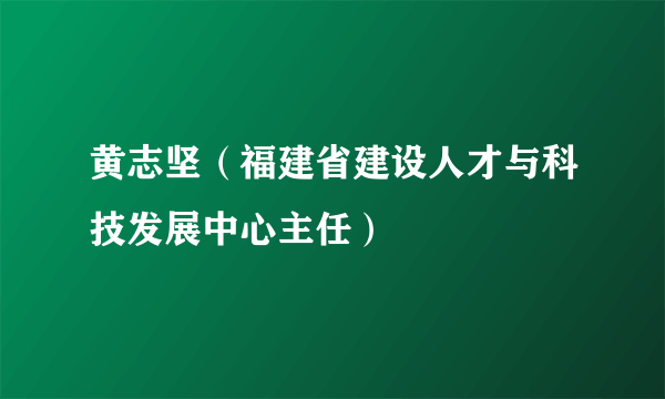 黄志坚（福建省建设人才与科技发展中心主任）