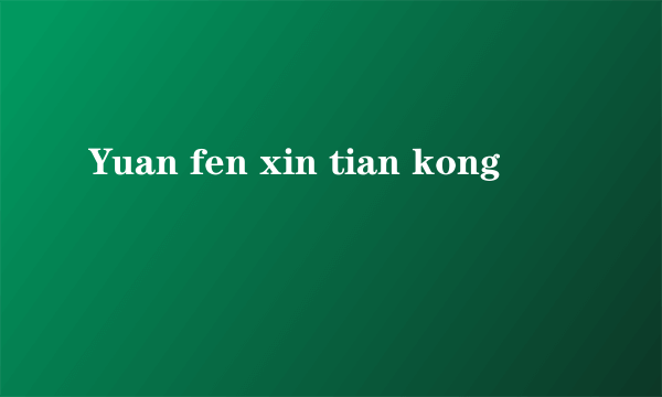 Yuan fen xin tian kong