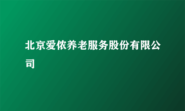 北京爱侬养老服务股份有限公司