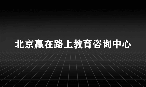 北京赢在路上教育咨询中心