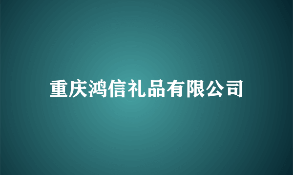 重庆鸿信礼品有限公司