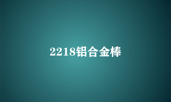 2218铝合金棒