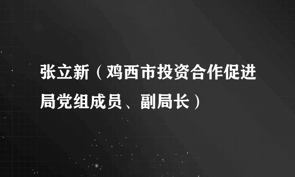 张立新（鸡西市投资合作促进局党组成员、副局长）