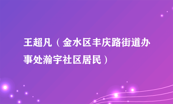 王超凡（金水区丰庆路街道办事处瀚宇社区居民）