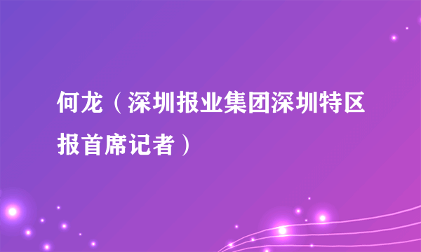 何龙（深圳报业集团深圳特区报首席记者）