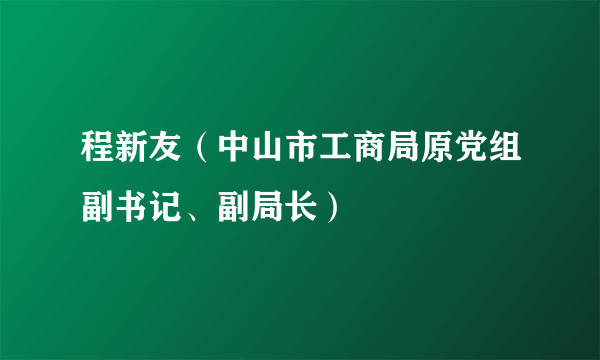 程新友（中山市工商局原党组副书记、副局长）