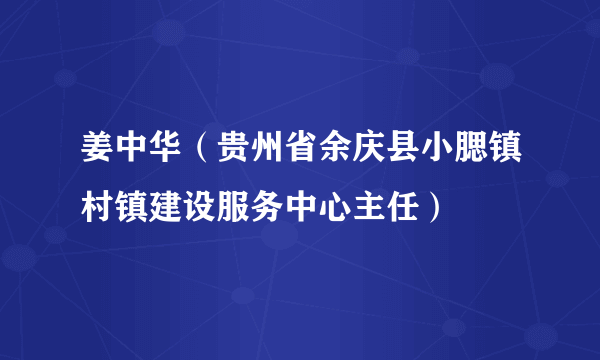 姜中华（贵州省余庆县小腮镇村镇建设服务中心主任）