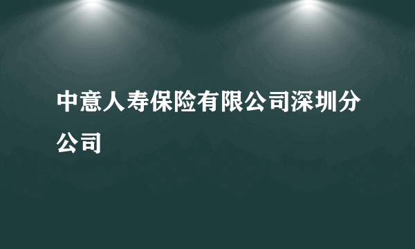 中意人寿保险有限公司深圳分公司