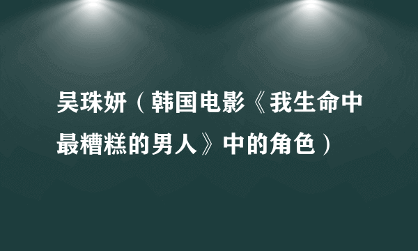 吴珠妍（韩国电影《我生命中最糟糕的男人》中的角色）