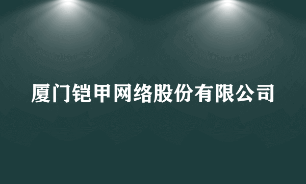 厦门铠甲网络股份有限公司