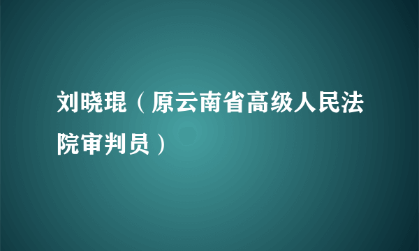 刘晓琨（原云南省高级人民法院审判员）