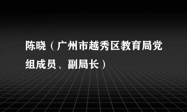 陈晓（广州市越秀区教育局党组成员、副局长）