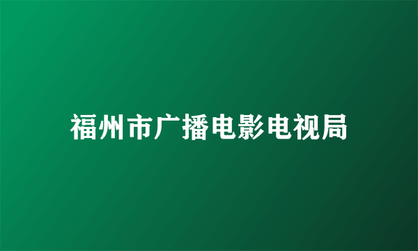 福州市广播电影电视局