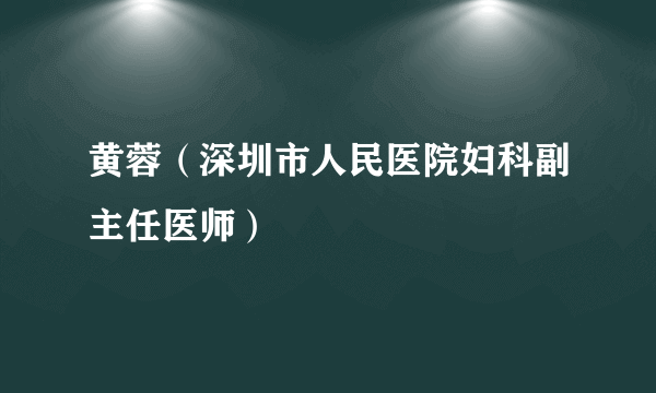 黄蓉（深圳市人民医院妇科副主任医师）