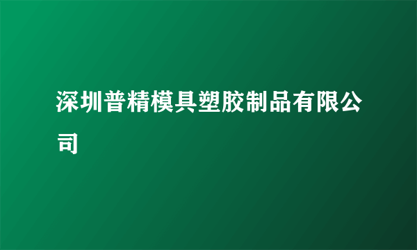 深圳普精模具塑胶制品有限公司