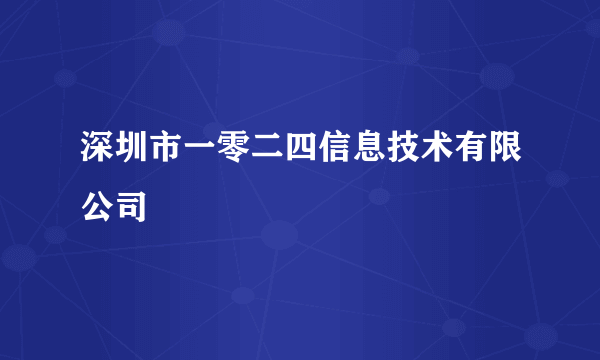 深圳市一零二四信息技术有限公司