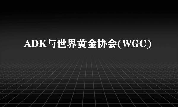 ADK与世界黄金协会(WGC)