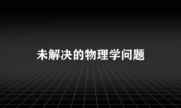 未解决的物理学问题