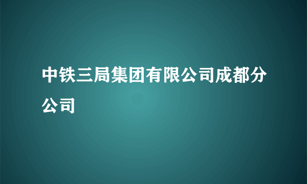 中铁三局集团有限公司成都分公司