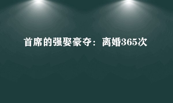 首席的强娶豪夺：离婚365次