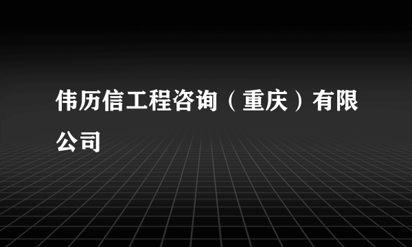 伟历信工程咨询（重庆）有限公司