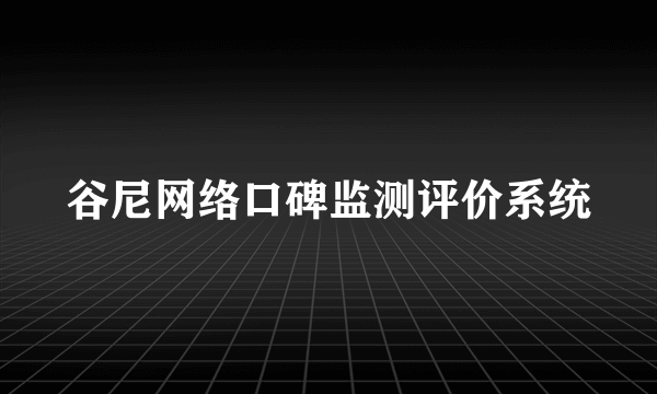 谷尼网络口碑监测评价系统