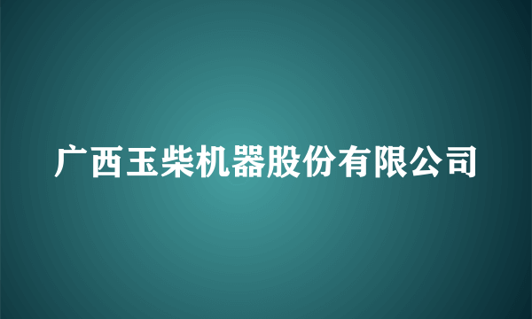 广西玉柴机器股份有限公司