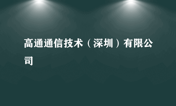 高通通信技术（深圳）有限公司