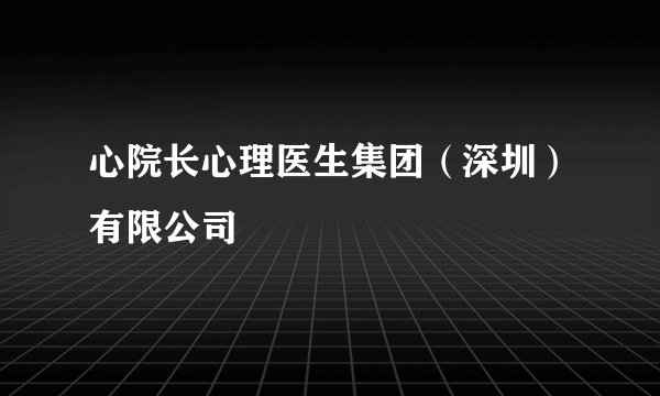 心院长心理医生集团（深圳）有限公司