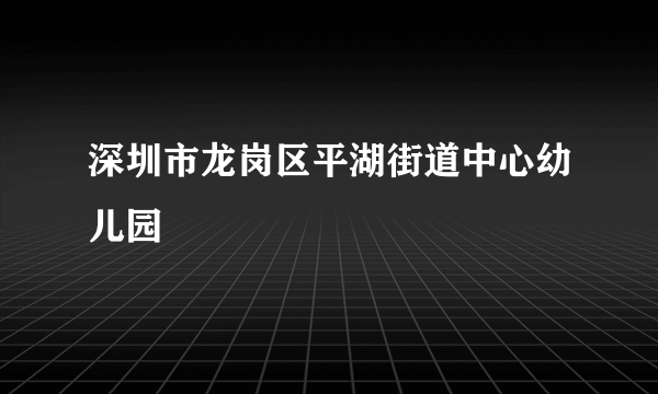 深圳市龙岗区平湖街道中心幼儿园