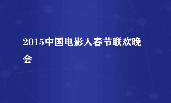 2015中国电影人春节联欢晚会