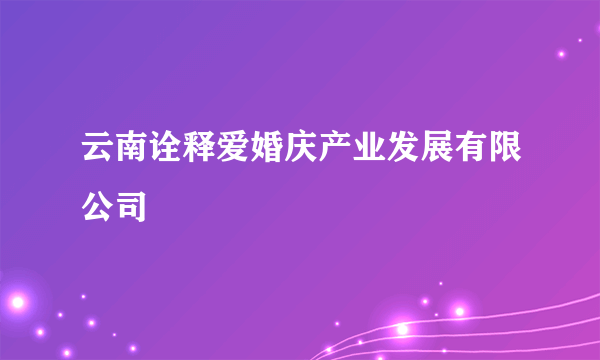 云南诠释爱婚庆产业发展有限公司