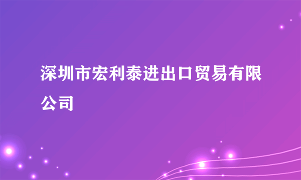 深圳市宏利泰进出口贸易有限公司