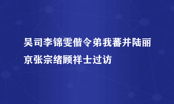 吴司李锦雯偕令弟我蕃并陆丽京张宗绪顾祥士过访