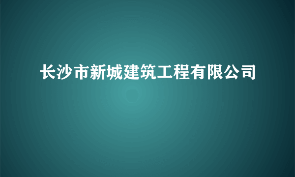 长沙市新城建筑工程有限公司