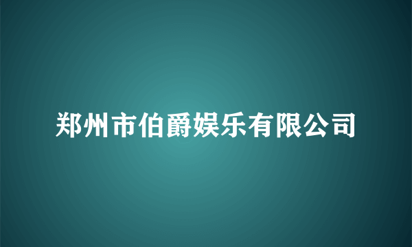 郑州市伯爵娱乐有限公司