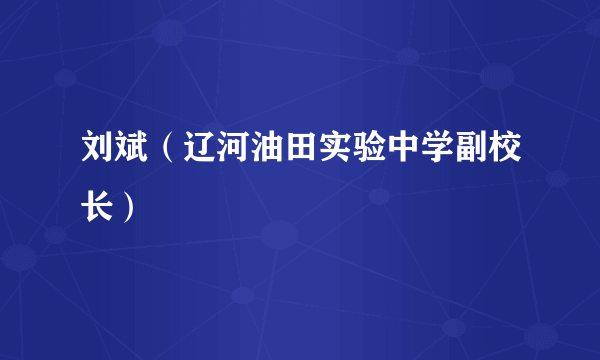 刘斌（辽河油田实验中学副校长）