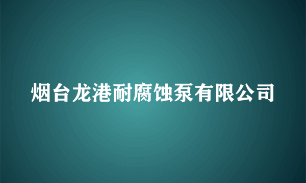 烟台龙港耐腐蚀泵有限公司