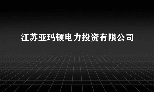 江苏亚玛顿电力投资有限公司