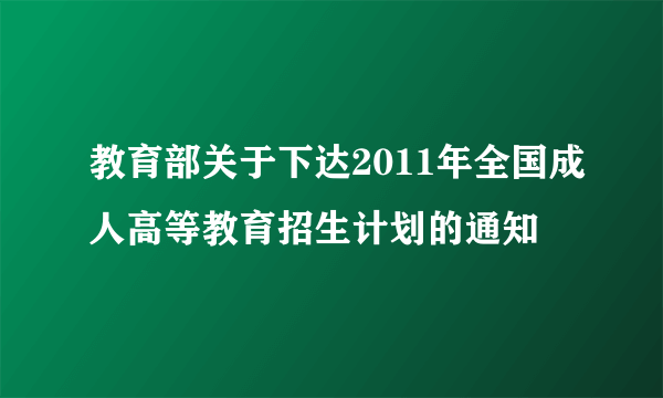 教育部关于下达2011年全国成人高等教育招生计划的通知