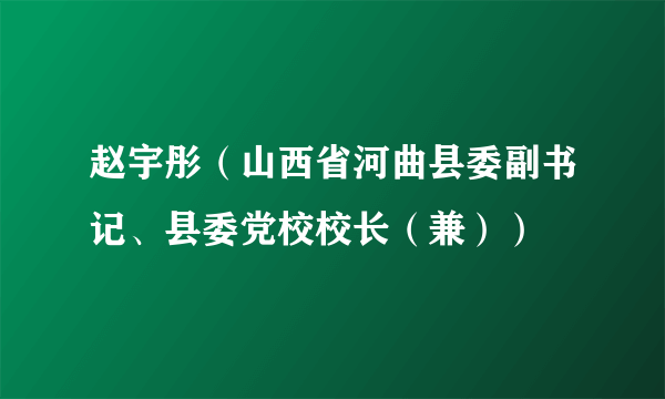 赵宇彤（山西省河曲县委副书记、县委党校校长（兼））