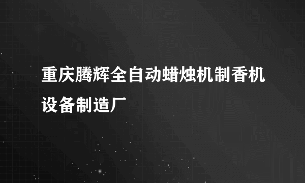 重庆腾辉全自动蜡烛机制香机设备制造厂