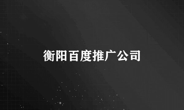 衡阳百度推广公司