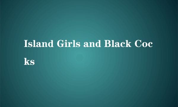 Island Girls and Black Cocks