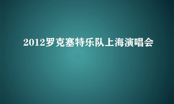 2012罗克塞特乐队上海演唱会