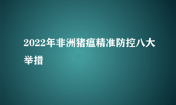 2022年非洲猪瘟精准防控八大举措